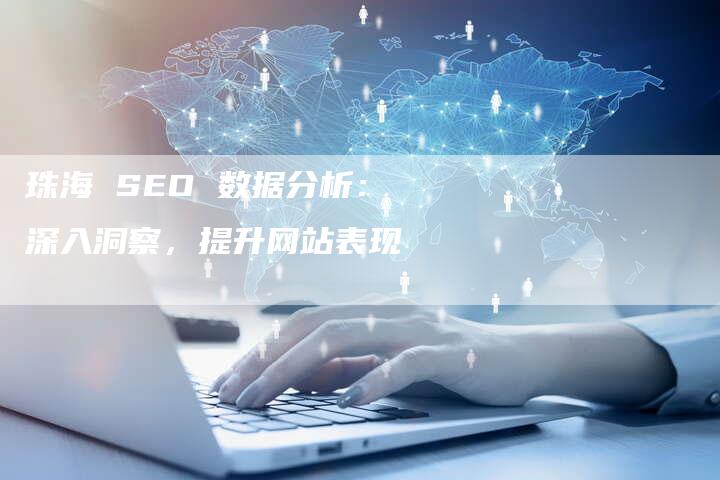 珠海 SEO 数据分析：深入洞察，提升网站表现-速发外链网