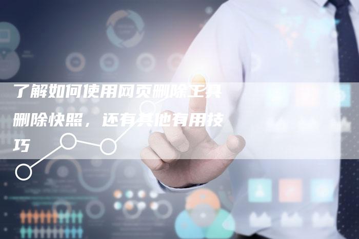 了解如何使用网页删除工具删除快照，还有其他有用技巧-速发外链网