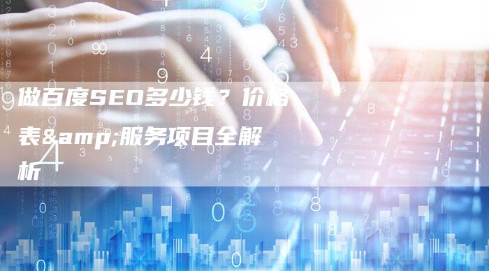做百度SEO多少钱？价格表&服务项目全解析