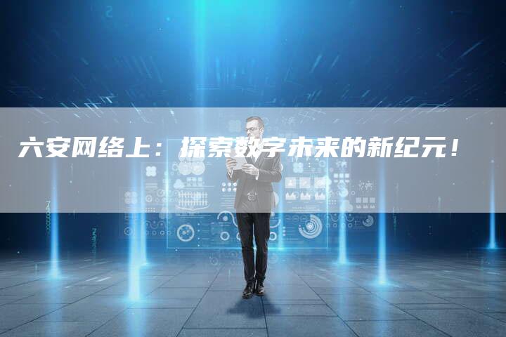 六安网络上:探索数字未来的新纪元!-速发外链网
