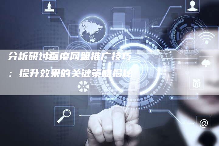 分析研讨百度网盟推广技巧：提升效果的关键策略揭秘-速发外链网