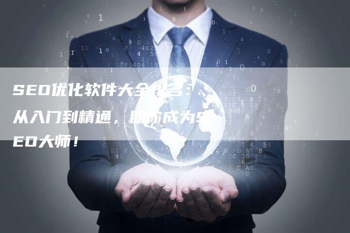 SEO优化软件大全排名：从入门到精通，助你成为SEO大师！-速发外链网