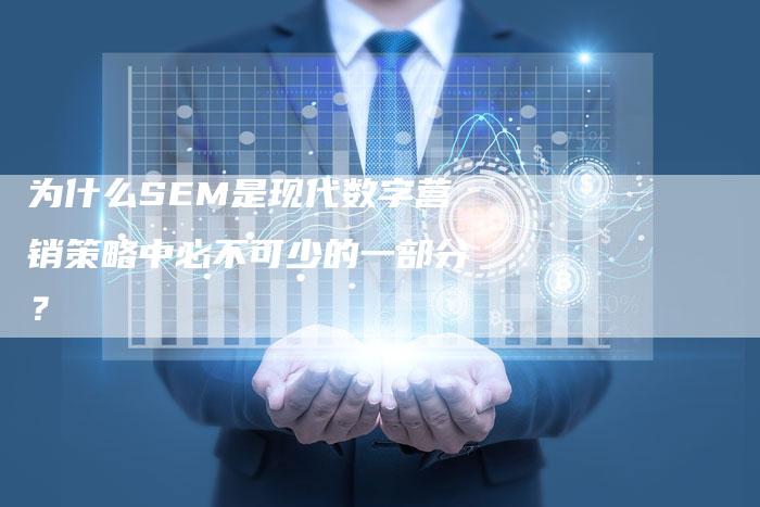 为什么SEM是现代数字营销策略中必不可少的一部分？