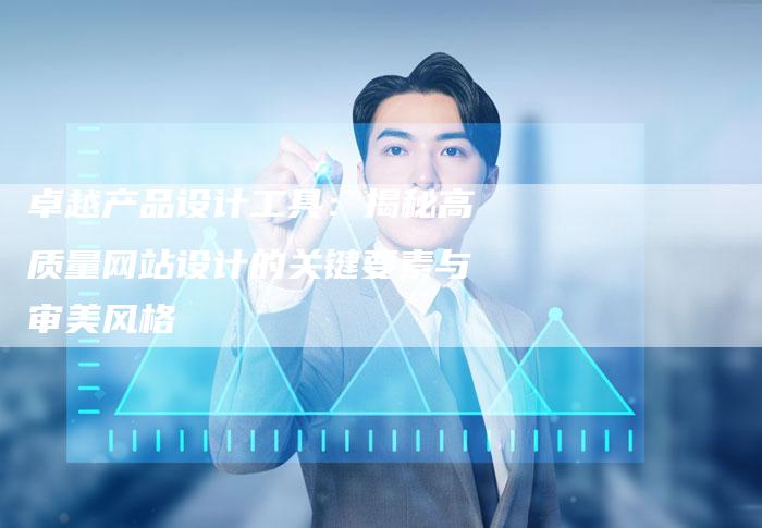 卓越产品设计工具：揭秘高质量网站设计的关键要素与审美风格-速发外链网