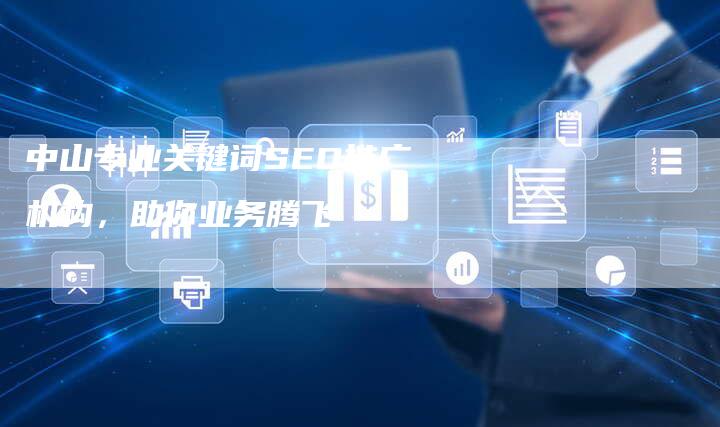 中山专业关键词SEO推广机构，助你业务腾飞
