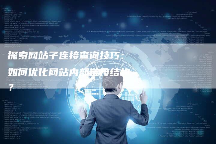 探索网站子连接查询技巧：如何优化网站内部链接结构？-速发外链网