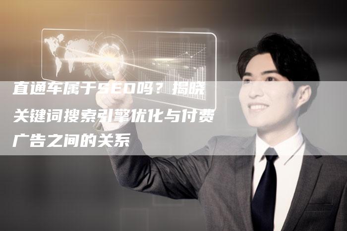 直通车属于SEO吗？揭晓关键词搜索引擎优化与付费广告之间的关系