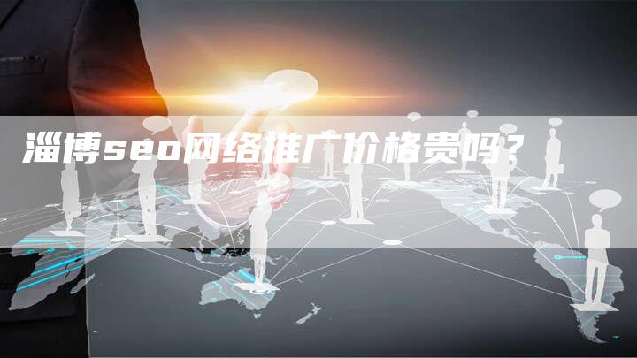 淄博seo网络推广价格贵吗？