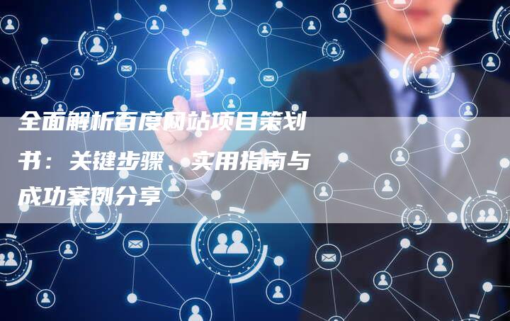 全面解析百度网站项目策划书：关键步骤、实用指南与成功案例分享-速发外链网