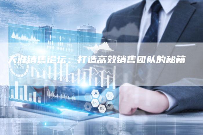 天涯销售论坛：打造高效销售团队的秘籍-速发外链网