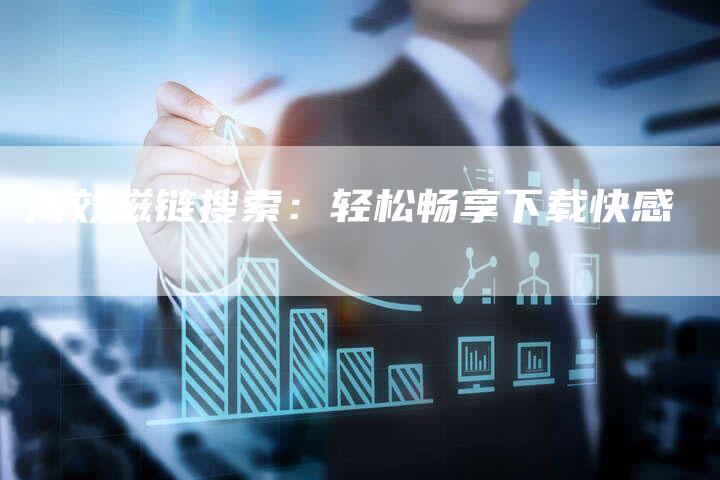 高效磁链搜索:轻松畅享下载快感-速发外链网
