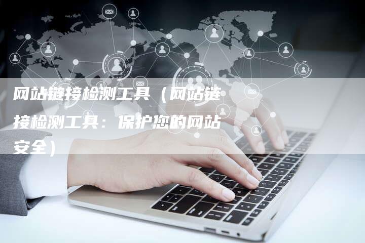 网站链接检测工具（网站链接检测工具：保护您的网站安全）-速发外链网