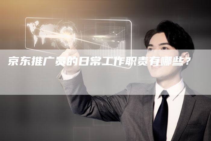 京东推广员的日常工作职责有哪些？-速发外链网