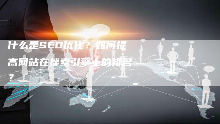 什么是SEO优化？如何提高网站在搜索引擎上的排名？