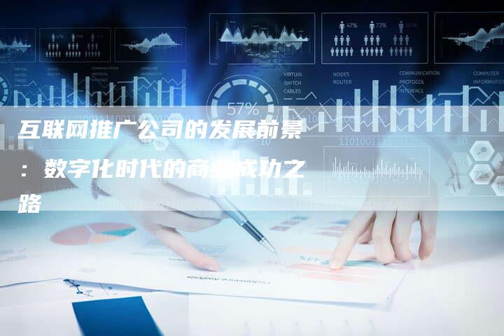 互联网推广公司的发展前景：数字化时代的商业成功之路