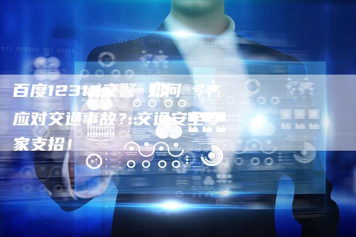 百度12313交警 如何应对交通事故？交通安全专家支招！