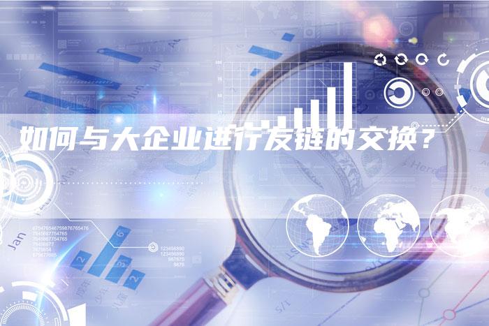 如何与大企业进行友链的交换？