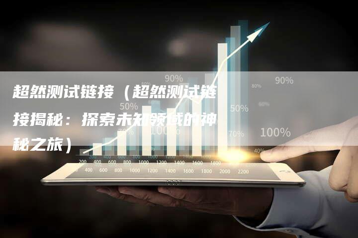 超然测试链接（超然测试链接揭秘：探索未知领域的神秘之旅）
