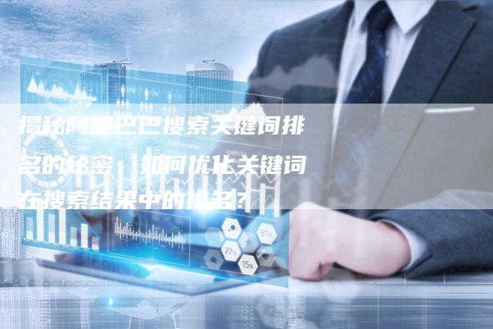揭秘阿里巴巴搜索关键词排名的秘密：如何优化关键词在搜索结果中的排名？