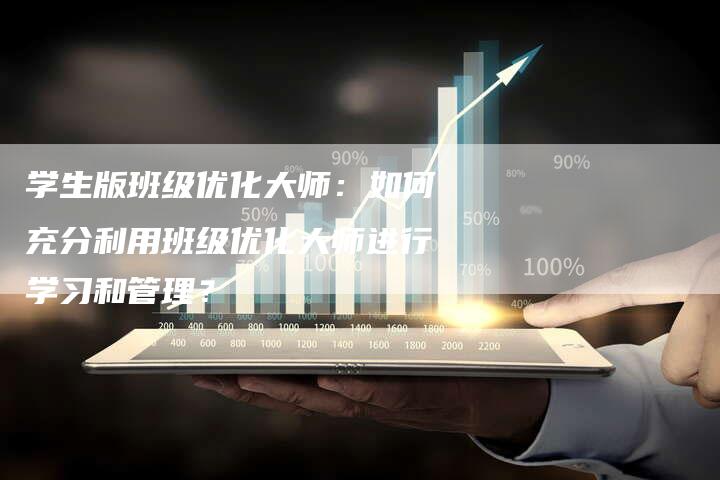 学生版班级优化大师：如何充分利用班级优化大师进行学习和管理？-速发外链网