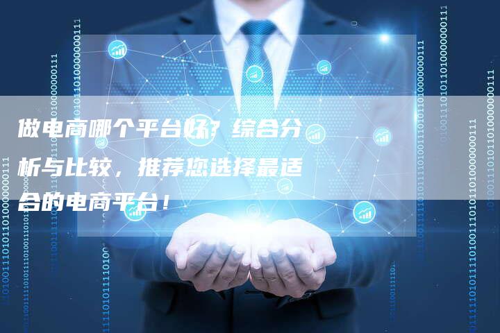 做电商哪个平台好？综合分析与比较，推荐您选择最适合的电商平台！