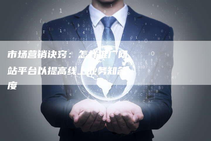 市场营销诀窍：怎样推广网站平台以提高线上业务知名度