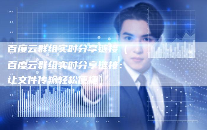 百度云群组实时分享链接（百度云群组实时分享链接：让文件传输轻松便捷）