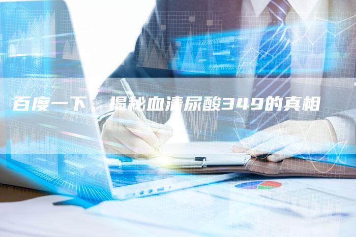百度一下，揭秘血清尿酸349的真相-速发外链网