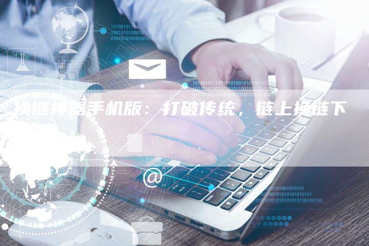 换链神器手机版：打破传统，链上换链下