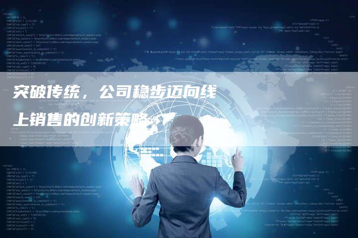 突破传统，公司稳步迈向线上销售的创新策略-速发外链网