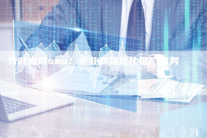 竹叶青网seo：专业网站优化推广服务-速发外链网