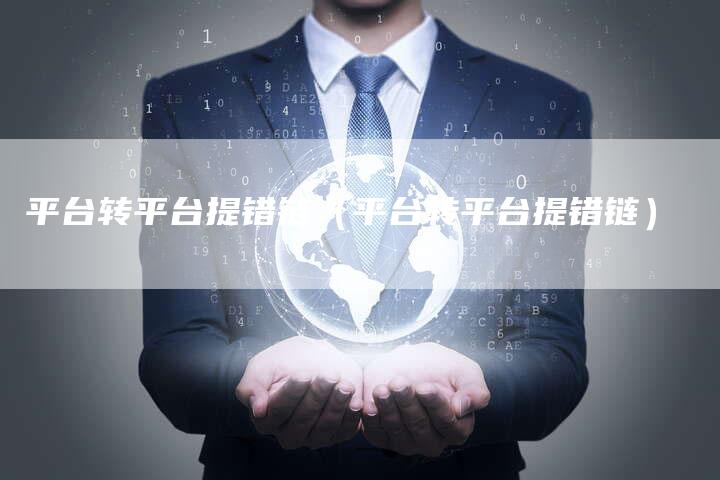 平台转平台提错链（平台转平台提错链）