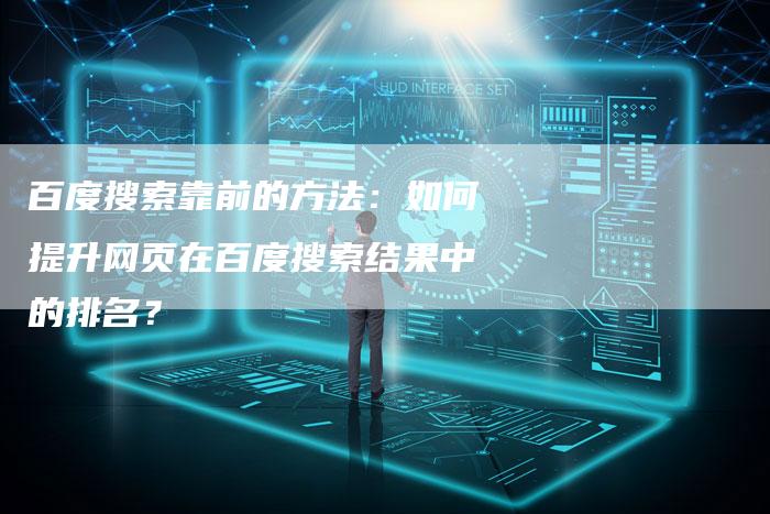 百度搜索靠前的方法：如何提升网页在百度搜索结果中的排名？