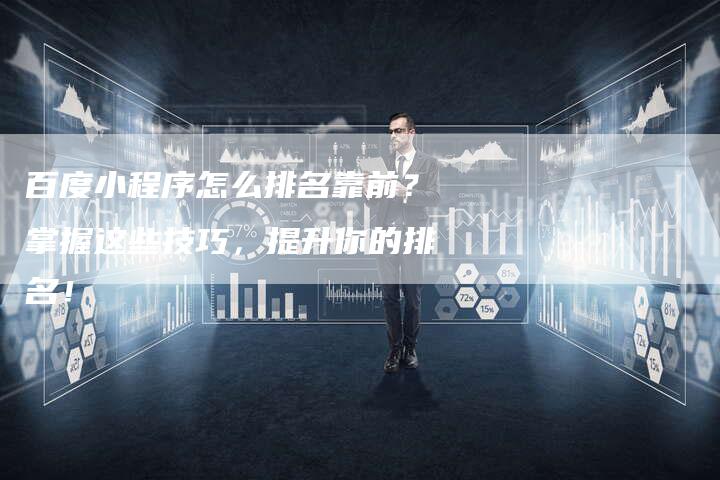 百度小程序怎么排名靠前？掌握这些技巧，提升你的排名！