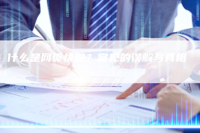 什么是网页快照？常见的误解与真相
