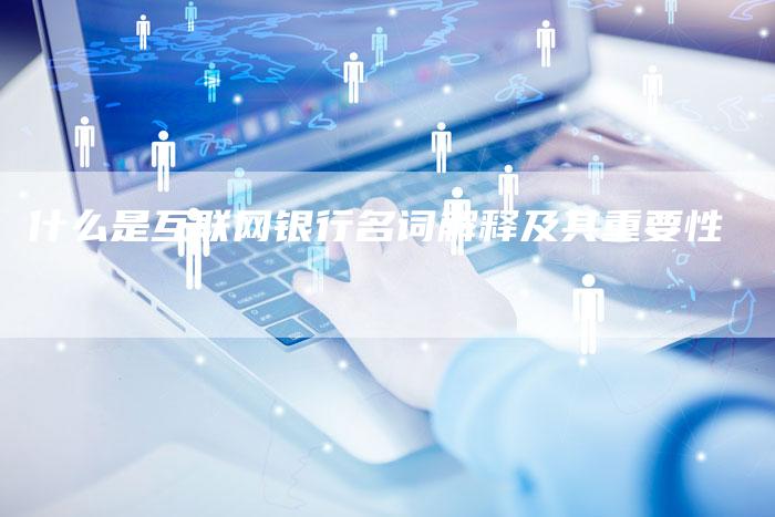 什么是互联网银行名词解释及其重要性-速发外链网