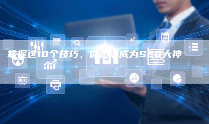 掌握这10个技巧，你也能成为SEO大神