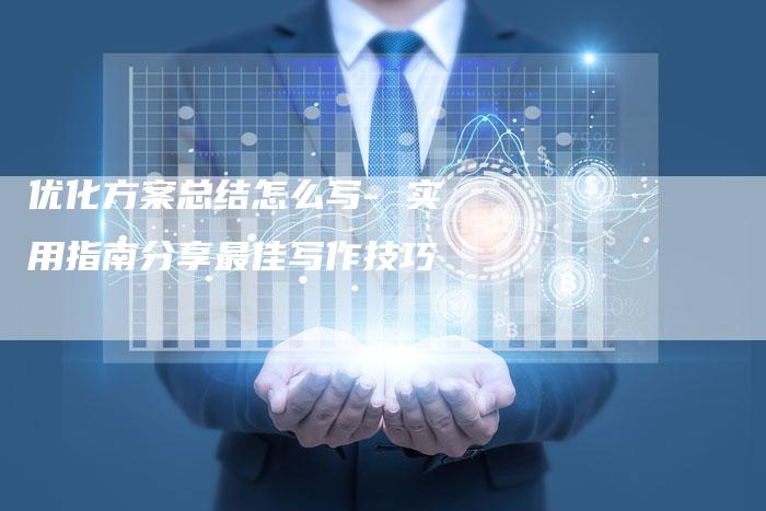 优化方案总结怎么写- 实用指南分享最佳写作技巧