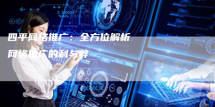 四平网络推广：全方位解析网络推广的利与弊
