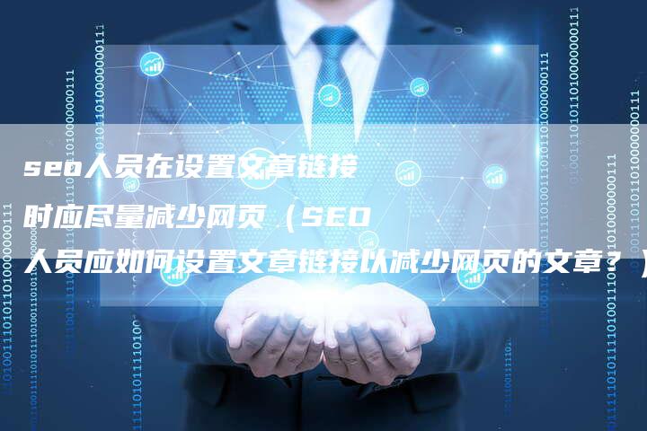 seo人员在设置文章链接时应尽量减少网页（SEO人员应如何设置文章链接以减少网页的文章？）