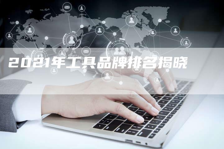 2021年工具品牌排名揭晓