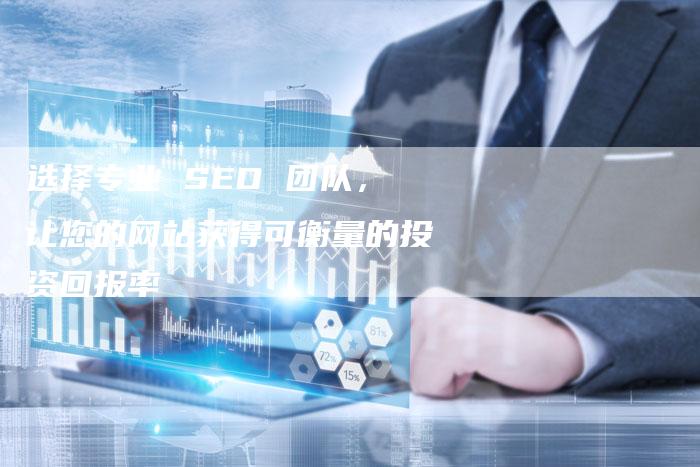 选择专业 SEO 团队，让您的网站获得可衡量的投资回报率-速发外链网