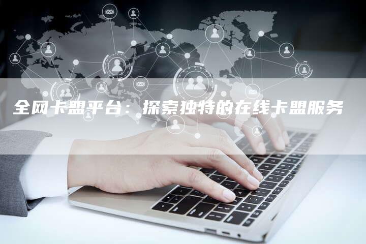 全网卡盟平台：探索独特的在线卡盟服务