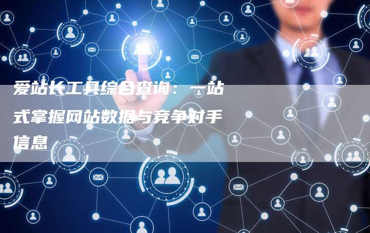 爱站长工具综合查询：一站式掌握网站数据与竞争对手信息-速发外链网