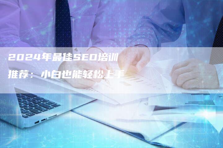 2024年最佳SEO培训推荐：小白也能轻松上手-速发外链网