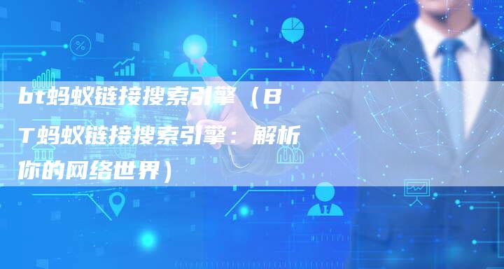 bt蚂蚁链接搜索引擎（BT蚂蚁链接搜索引擎：解析你的网络世界）