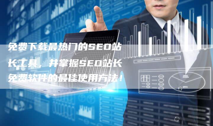 免费下载最热门的SEO站长工具，并掌握SEO站长免费软件的最佳使用方法！
