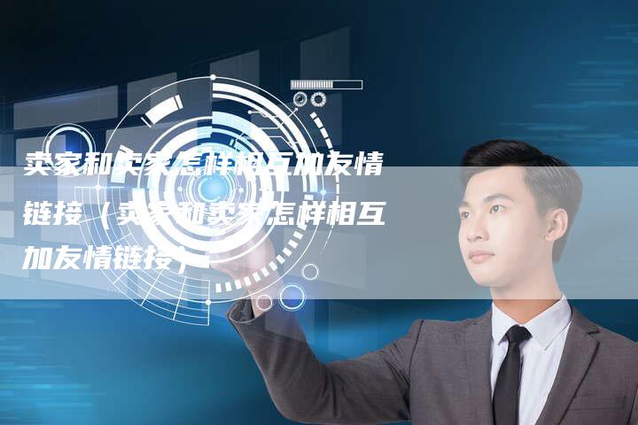 卖家和卖家怎样相互加友情链接(卖家和卖家怎样相互加友情链接)-速发外链网