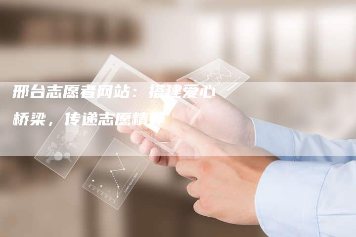 邢台志愿者网站：搭建爱心桥梁，传递志愿精神-速发外链网