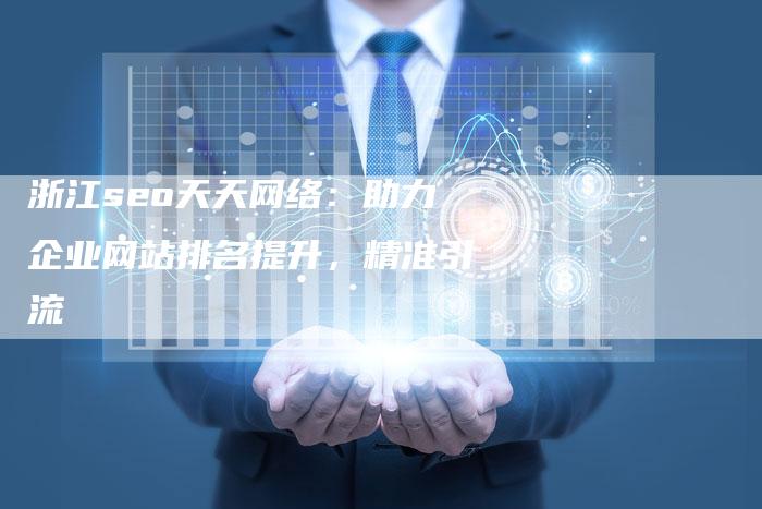 浙江seo天天网络：助力企业网站排名提升，精准引流-速发外链网